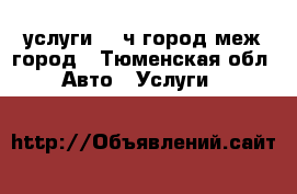  услуги  24ч город меж-город - Тюменская обл. Авто » Услуги   